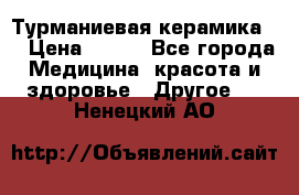 Турманиевая керамика . › Цена ­ 760 - Все города Медицина, красота и здоровье » Другое   . Ненецкий АО